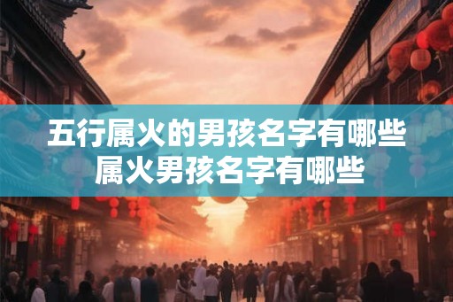 五行属火的男孩名字有哪些 属火男孩名字有哪些