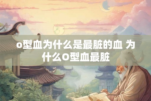 o型血为什么是最脏的血 为什么O型血最脏