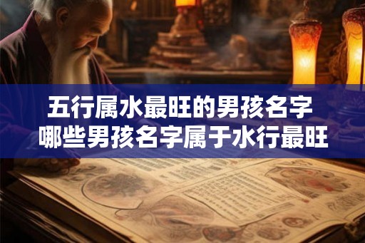 五行属水最旺的男孩名字 哪些男孩名字属于水行最旺