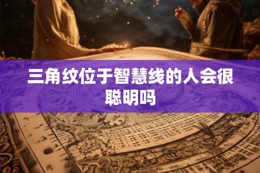 三角纹位于智慧线的人会很聪明吗