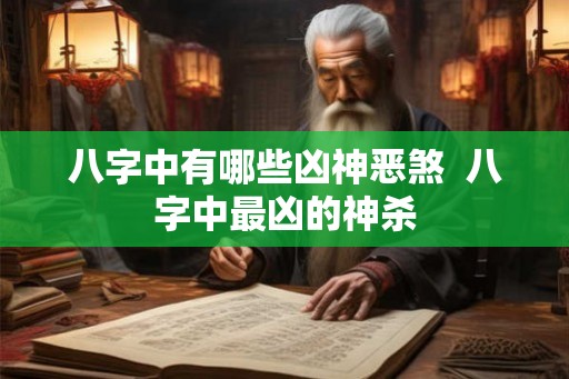 八字中有哪些凶神恶煞  八字中最凶的神杀