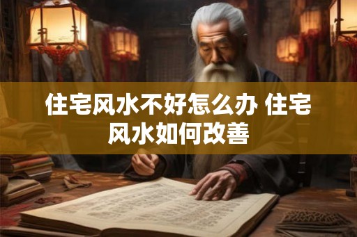 住宅风水不好怎么办 住宅风水如何改善