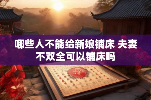 哪些人不能给新娘铺床 夫妻不双全可以铺床吗