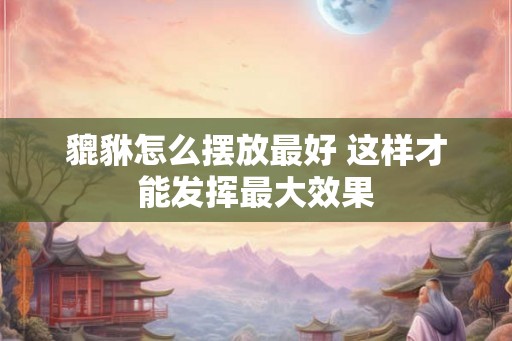 貔貅怎么摆放最好 这样才能发挥最大效果