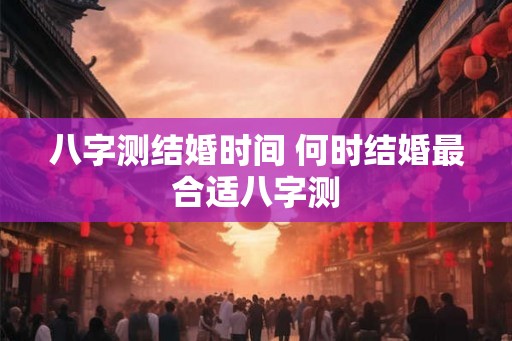八字测结婚时间 何时结婚最合适八字测
