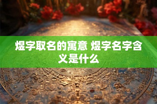 煜字取名的寓意 煜字名字含义是什么