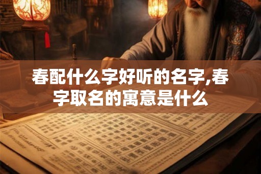 春配什么字好听的名字,春字取名的寓意是什么