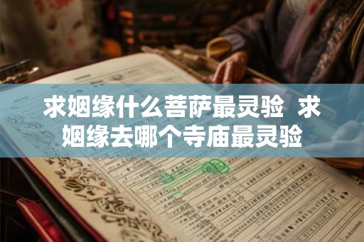 求姻缘什么菩萨最灵验  求姻缘去哪个寺庙最灵验