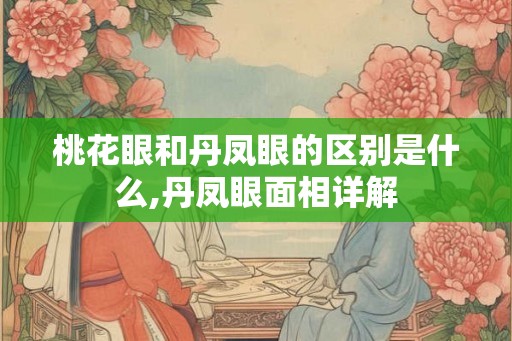 桃花眼和丹凤眼的区别是什么,丹凤眼面相详解