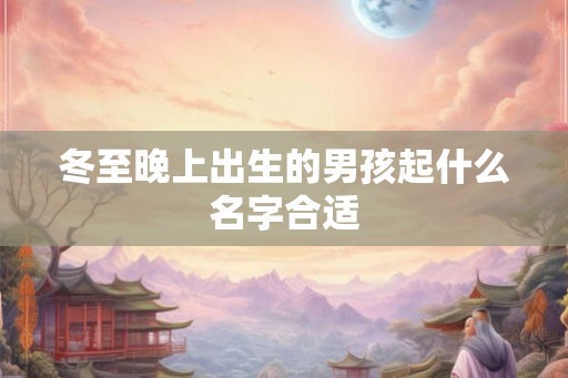 冬至晚上出生的男孩起什么名字合适