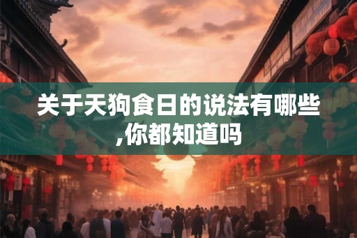 关于天狗食日的说法有哪些,你都知道吗