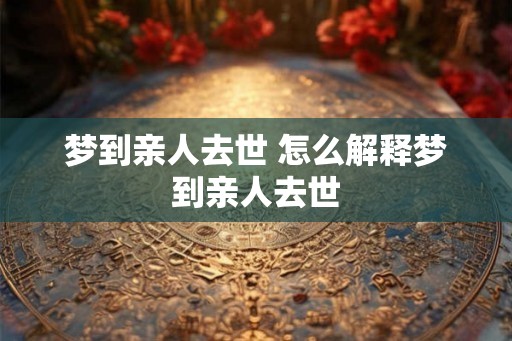 梦到亲人去世 怎么解释梦到亲人去世