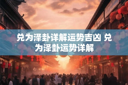兑为泽卦详解运势吉凶 兑为泽卦运势详解