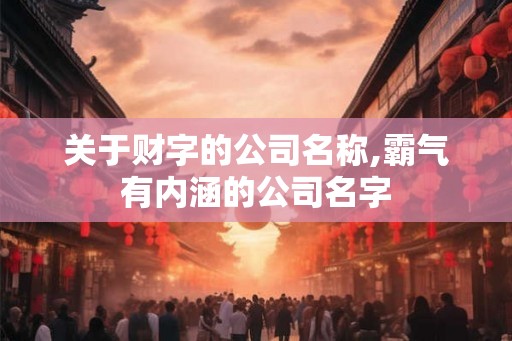 关于财字的公司名称,霸气有内涵的公司名字