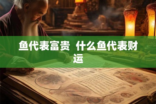 鱼代表富贵  什么鱼代表财运