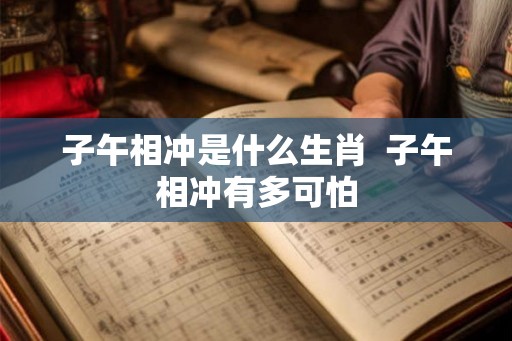 子午相冲是什么生肖  子午相冲有多可怕