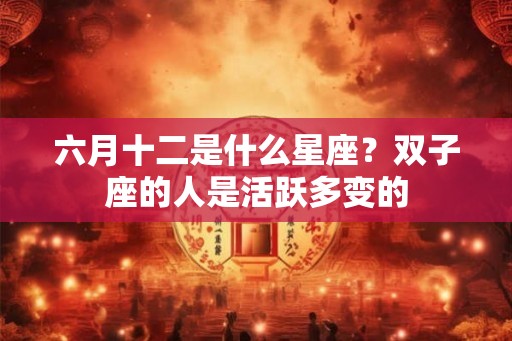 六月十二是什么星座？双子座的人是活跃多变的