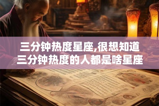 三分钟热度星座,很想知道三分钟热度的人都是啥星座的