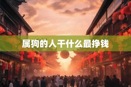 属狗的人干什么最挣钱 属狗的人干什么最挣钱
