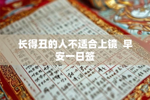长得丑的人不适合上镜  早安一日签