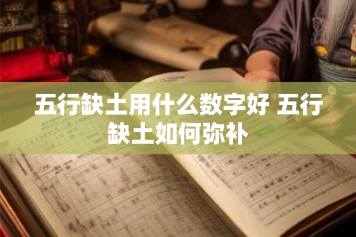 五行缺土用什么数字好 五行缺土如何弥补 五行缺土用什么数字好 五行缺土如何弥补