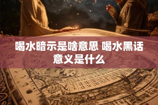 喝水暗示是啥意思 喝水黑话意义是什么