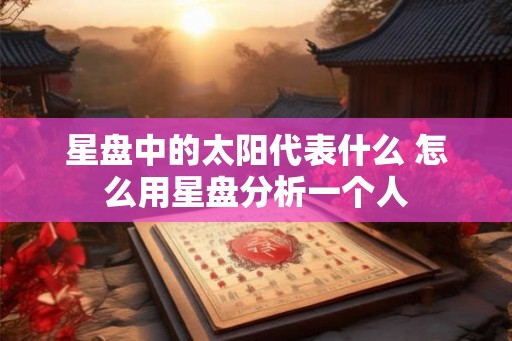 星盘中的太阳代表什么 怎么用星盘分析一个人