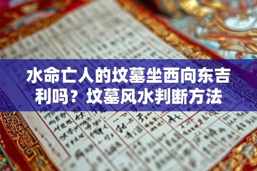 水命亡人的坟墓坐西向东吉利吗?坟墓风水判断方法 水命亡人的坟墓坐西向东吉利吗?坟墓风水判断方法