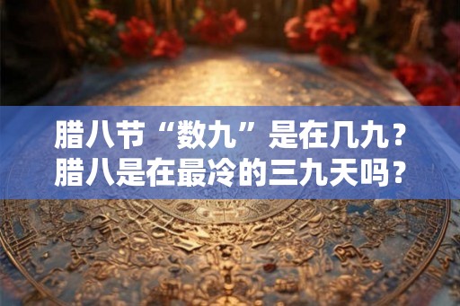 腊八节“数九”是在几九？腊八是在最冷的三九天吗？