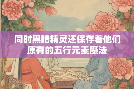 同时黑暗精灵还保存着他们原有的五行元素魔法