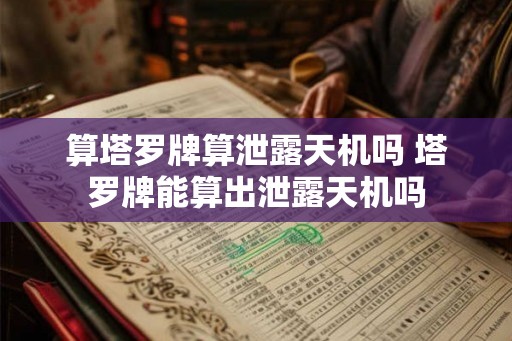 算塔罗牌算泄露天机吗 塔罗牌能算出泄露天机吗