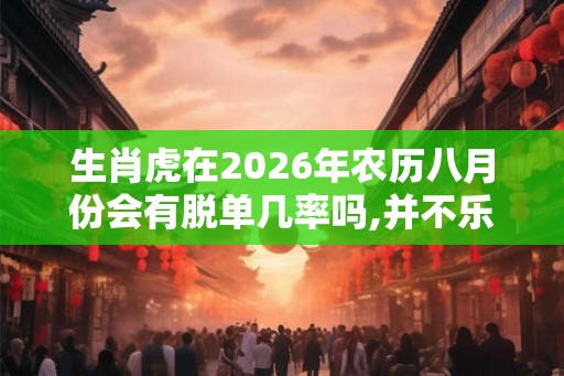 生肖虎在2026年农历八月份会有脱单几率吗,并不乐观控制情绪
