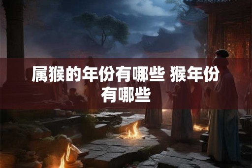 属猴的年份有哪些 猴年份有哪些