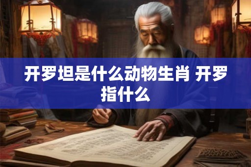 开罗坦是什么动物生肖 开罗指什么 开罗坦是什么动物生肖 开罗指什么