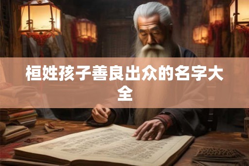 桓姓孩子善良出众的名字大全 桓姓孩子善良出众的名字大全