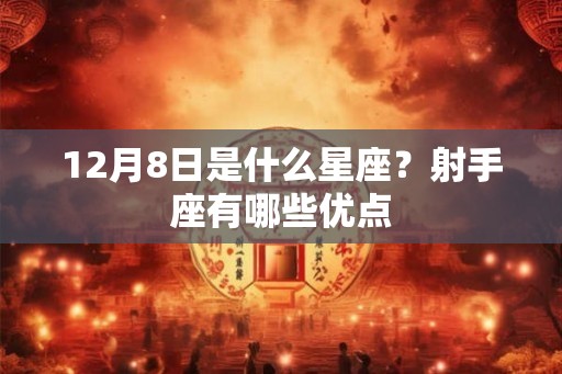 12月8日是什么星座?射手座有哪些优点 12月8日是什么星座?射手座有哪些优点