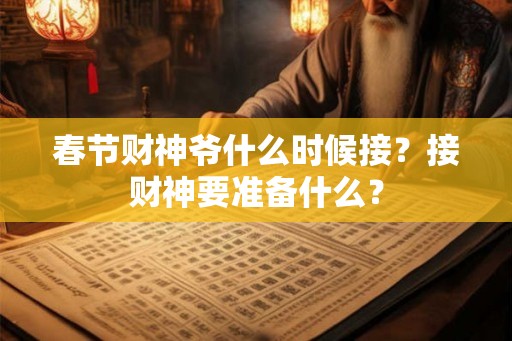 春节财神爷什么时候接？接财神要准备什么？