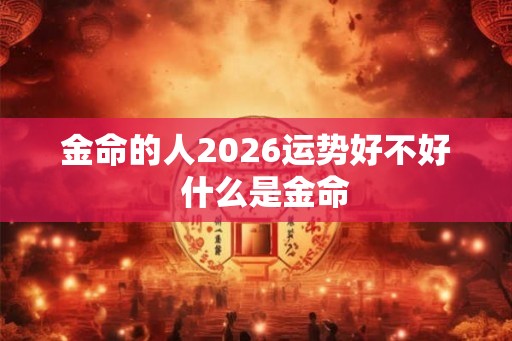金命的人2026运势好不好  什么是金命