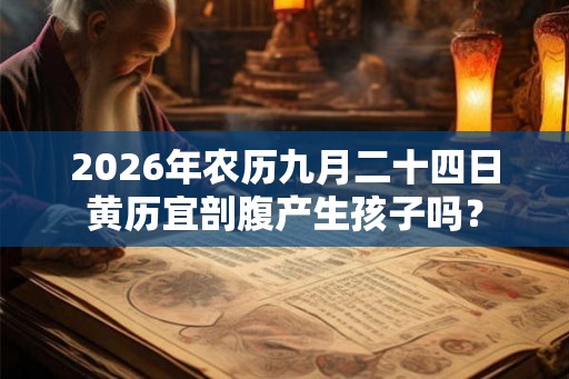 2026年农历九月二十四日黄历宜剖腹产生孩子吗? 2026年农历九月二十四日黄历宜剖腹产生孩子吗?
