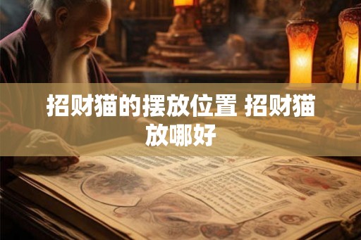 招财猫的摆放位置 招财猫放哪好 招财猫的摆放位置 招财猫放哪好