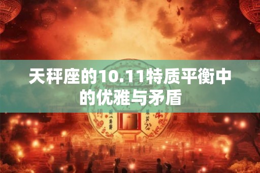 天秤座的10.11特质平衡中的优雅与矛盾