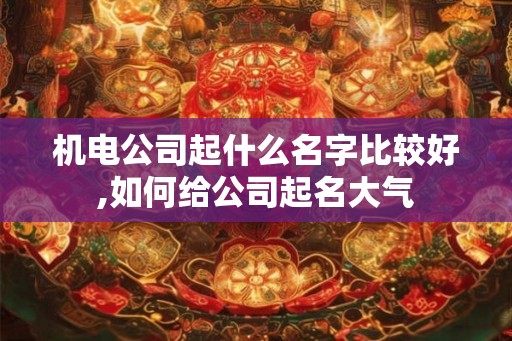 机电公司起什么名字比较好,如何给公司起名大气