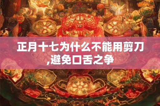 正月十七为什么不能用剪刀,避免口舌之争