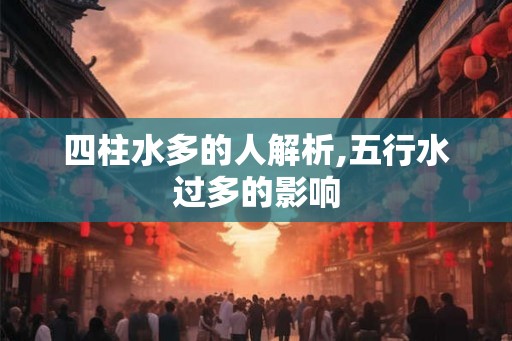 四柱水多的人解析,五行水过多的影响