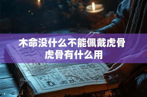 木命没什么不能佩戴虎骨 虎骨有什么用