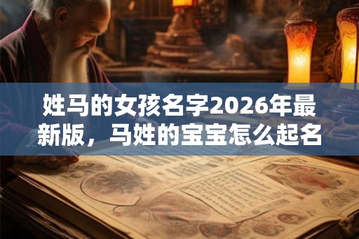 姓马的女孩名字2026年最新版，马姓的宝宝怎么起名？