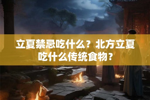 立夏禁忌吃什么？北方立夏吃什么传统食物？