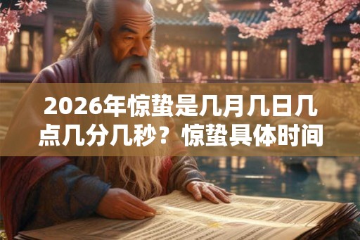 2026年惊蛰是几月几日几点几分几秒？惊蛰具体时间