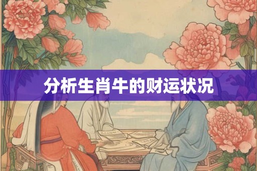 分析生肖牛的财运状况 分析生肖牛的财运状况