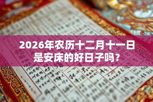 2026年农历十二月十一日是安床的好日子吗? 2026年农历十二月十一日是安床的好日子吗?